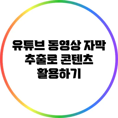 유튜브 동영상 자막 추출로 콘텐츠 활용하기