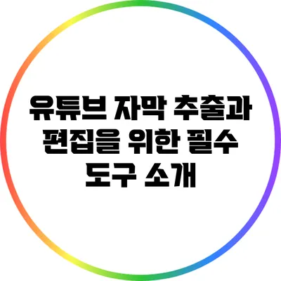 유튜브 자막 추출과 편집을 위한 필수 도구 소개