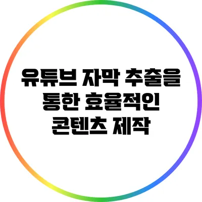 유튜브 자막 추출을 통한 효율적인 콘텐츠 제작