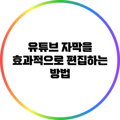 유튜브 자막을 효과적으로 편집하는 방법