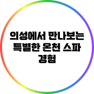 의성에서 만나보는 특별한 온천 스파 경험