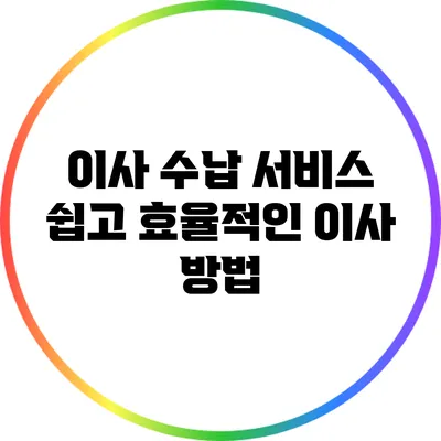 이사 수납 서비스: 쉽고 효율적인 이사 방법