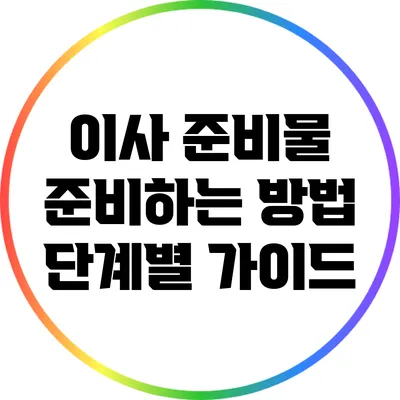이사 준비물 준비하는 방법: 단계별 가이드