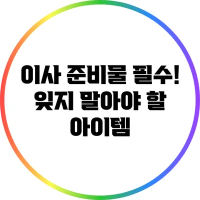 이사 준비물 필수! 잊지 말아야 할 아이템