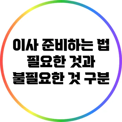 이사 준비하는 법: 필요한 것과 불필요한 것 구분