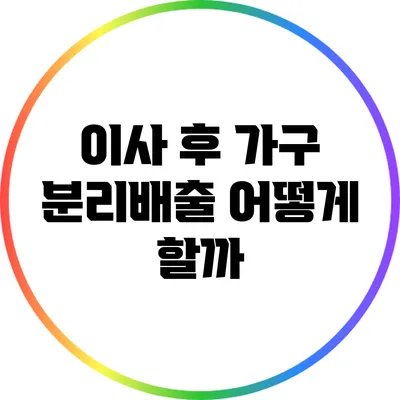 이사 후 가구 분리배출: 어떻게 할까?