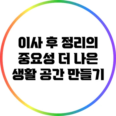 이사 후 정리의 중요성: 더 나은 생활 공간 만들기