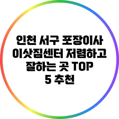 인천 서구 포장이사 이삿짐센터 저렴하고 잘하는 곳 TOP 5 추천