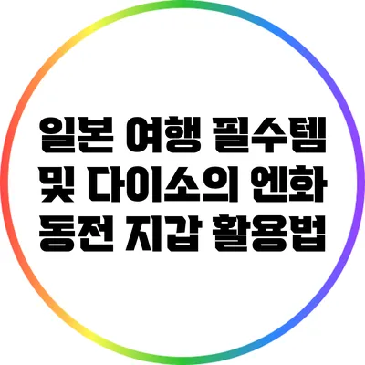 일본 여행 필수템 및 다이소의 엔화 동전 지갑 활용법
