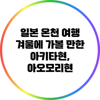 일본 온천 여행: 겨울에 가볼 만한 아키타현, 아오모리현
