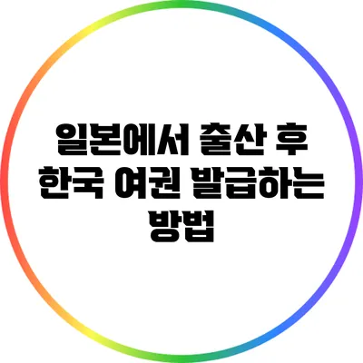 일본에서 출산 후 한국 여권 발급하는 방법