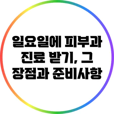 일요일에 피부과 진료 받기, 그 장점과 준비사항