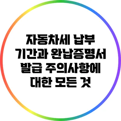 자동차세 납부 기간과 완납증명서 발급 주의사항에 대한 모든 것