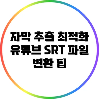 자막 추출 최적화: 유튜브 SRT 파일 변환 팁