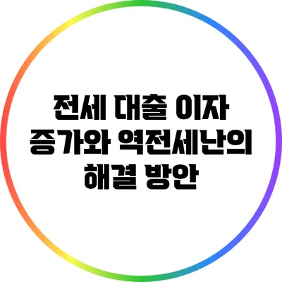 전세 대출 이자 증가와 역전세난의 해결 방안