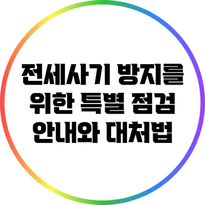 전세사기 방지를 위한 특별 점검 안내와 대처법