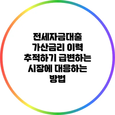 전세자금대출 가산금리 이력 추적하기: 급변하는 시장에 대응하는 방법