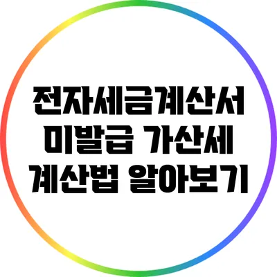 전자세금계산서 미발급 가산세 계산법 알아보기