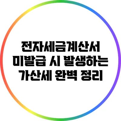 전자세금계산서 미발급 시 발생하는 가산세 완벽 정리