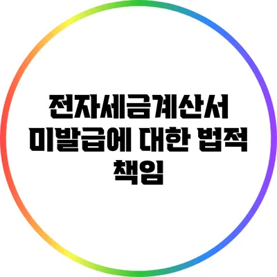 전자세금계산서 미발급에 대한 법적 책임