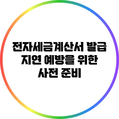 전자세금계산서 발급 지연 예방을 위한 사전 준비