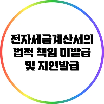 전자세금계산서의 법적 책임: 미발급 및 지연발급