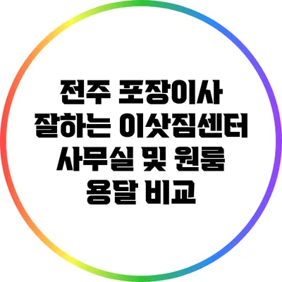 전주 포장이사 잘하는 이삿짐센터: 사무실 및 원룸 용달 비교
