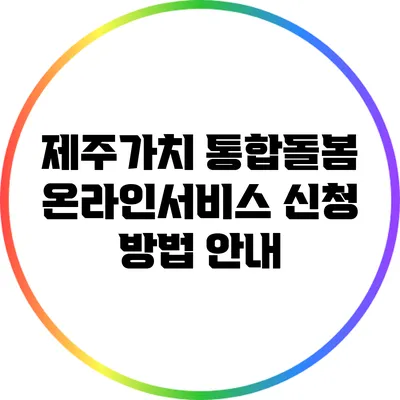 제주가치 통합돌봄 온라인서비스 신청 방법 안내