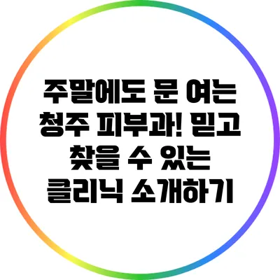 주말에도 문 여는 청주 피부과! 믿고 찾을 수 있는 클리닉 소개하기
