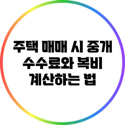 주택 매매 시 중개 수수료와 복비 계산하는 법