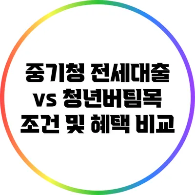 중기청 전세대출 vs 청년버팀목: 조건 및 혜택 비교