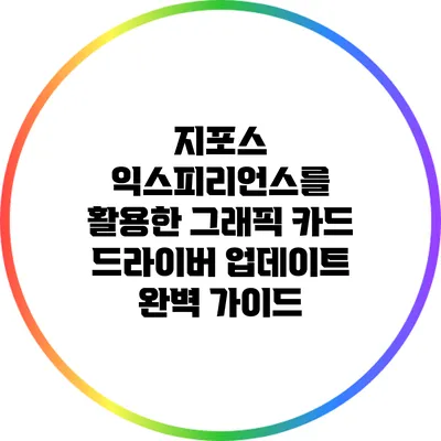 지포스 익스피리언스를 활용한 그래픽 카드 드라이버 업데이트 완벽 가이드