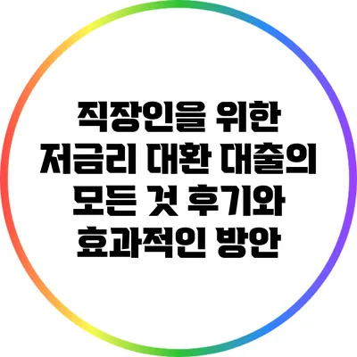 직장인을 위한 저금리 대환 대출의 모든 것: 후기와 효과적인 방안
