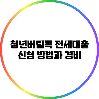 청년버팀목 전세대출 신청 방법과 경비