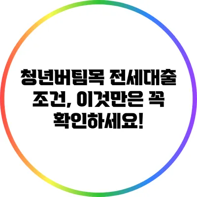 청년버팀목 전세대출 조건, 이것만은 꼭 확인하세요!