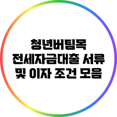 청년버팀목 전세자금대출 서류 및 이자 조건 모음