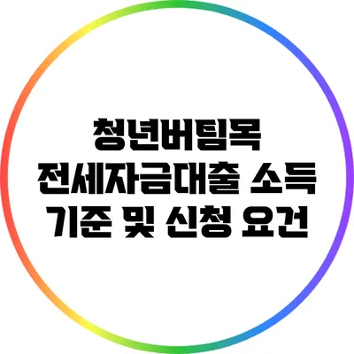 청년버팀목 전세자금대출 소득 기준 및 신청 요건