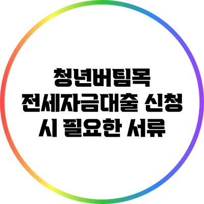 청년버팀목 전세자금대출 신청 시 필요한 서류