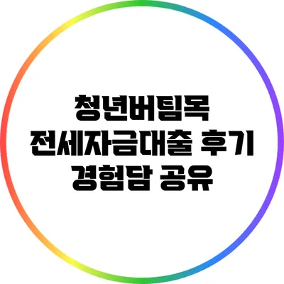 청년버팀목 전세자금대출 후기: 경험담 공유