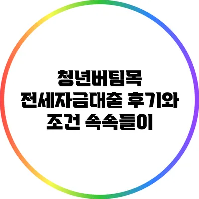 청년버팀목 전세자금대출 후기와 조건 속속들이