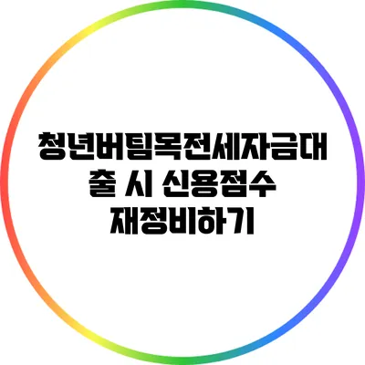 청년버팀목전세자금대출 시 신용점수 재정비하기