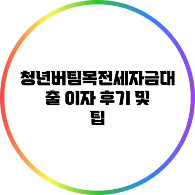 청년버팀목전세자금대출 이자 후기 및 팁