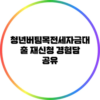 청년버팀목전세자금대출 재신청 경험담 공유