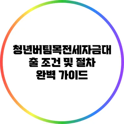 청년버팀목전세자금대출 조건 및 절차 완벽 가이드