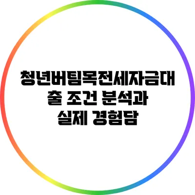 청년버팀목전세자금대출 조건 분석과 실제 경험담