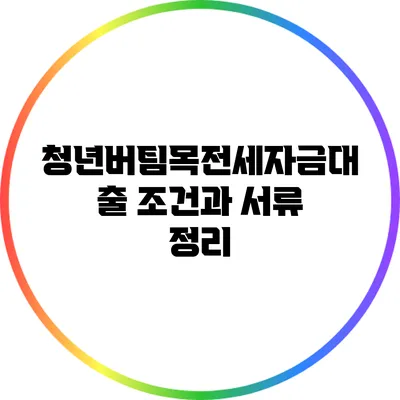 청년버팀목전세자금대출 조건과 서류 정리