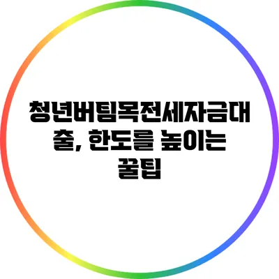 청년버팀목전세자금대출, 한도를 높이는 꿀팁