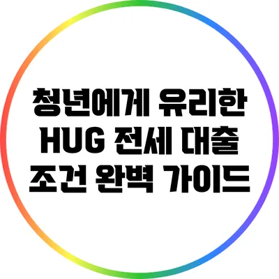 청년에게 유리한 HUG 전세 대출 조건 완벽 가이드