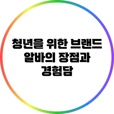 청년을 위한 브랜드 알바의 장점과 경험담