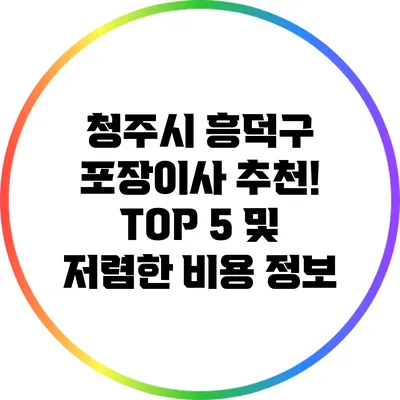 청주시 흥덕구 포장이사 추천! TOP 5 및 저렴한 비용 정보